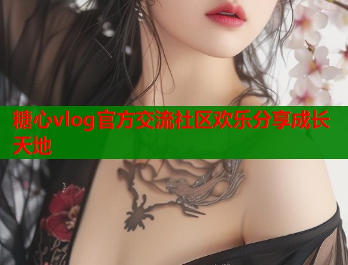 糖心vlog官方交流社区欢乐分享成长天地  第1张