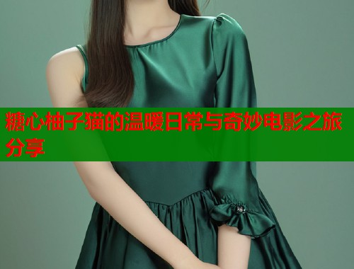 糖心柚子猫的温暖日常与奇妙电影之旅分享  第1张