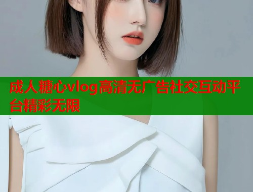 成人糖心vlog高清无广告社交互动平台精彩无限  第2张