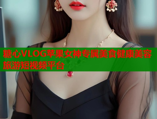 糖心VLOG苹果女神专属美食健康美容旅游短视频平台  第1张
